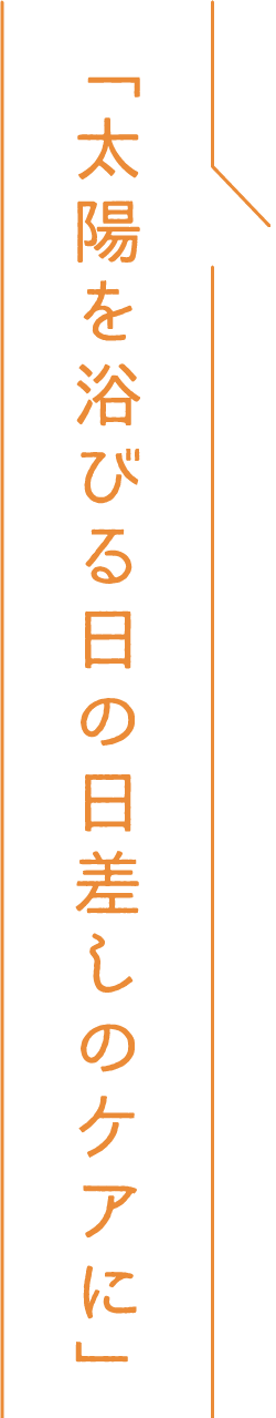 「太陽を浴びる日の日差しのケアに」
